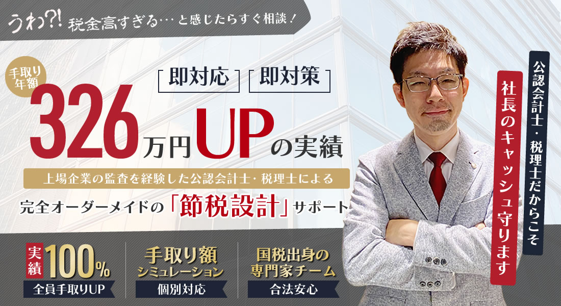 うわ！？税金高すぎる…と感じたらすぐ相談！手取り年額326万円UPの実績！上場企業の監査を経験した公認会計士・税理士による完全オーダーメードの「節税設計」サポート