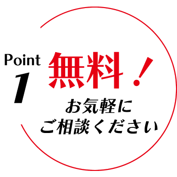 Point1. 無料！お気軽にご相談ください